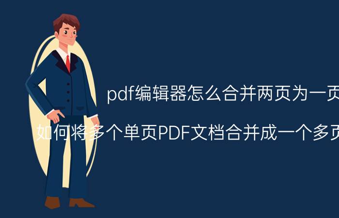 pdf编辑器怎么合并两页为一页 如何将多个单页PDF文档合并成一个多页PDF文档？